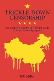 Trickle-down censorship : an outsider's account of life inside China's censorship machine cover image