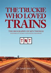 The truckie who loved trains : biography of Ken Thomas, founder of TNT cover image