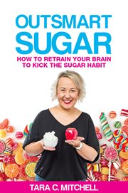 Outsmart sugar : how to retrain your brain to kick the sugar habit cover image
