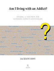 Am I living with an addict? : finding a solution for suffering addicts and families cover image