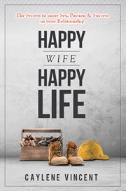 Happy wife, happy life : the secrets to more sex, passion & success in your relationship cover image