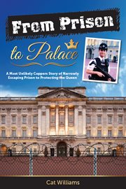 From prison to palace : a most unlikely coppers story of narrowly escaping prison to protecting the queen cover image