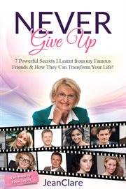 Never give up : 7 powerful secrets I learnt from my famous friends & how they can transform your life! cover image