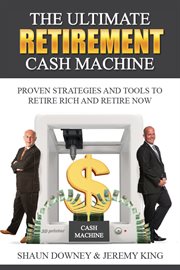 The ultimate retirement cash machine. Proven Strategies and Tools to Retire Rich and Retire Now cover image