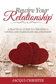 Rewire your relationship : a practical guide to creating a loving and passionate relationship cover image