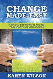 Change made easy. A Simple 3 Step Process to Help You Make Effective and Lasting Change cover image