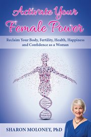 Activate your female power. Reclaim Your Body, Fertility, Health, Happiness and Confidence as a Woman cover image