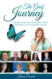 The grief journey. Inspirational Stories & Strategies to Move & Motivate You to Successful Healing cover image