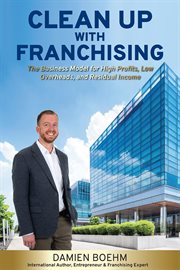 Clean Up With Franchising : The Business Model for High Profits, Low Overhead, and Residual Income cover image