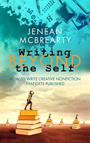 Writing beyond the self. How to Write Creative Nonfiction That Gets Published cover image
