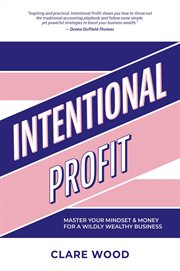 Intentional profit : Master Your Mindset & Money For a Wildly Wealthy Business cover image
