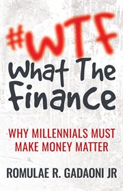 #WTF : what the finance : why millienials must make money matter cover image