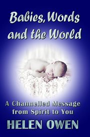 Babies, words and the world. A Channelled Message from Spirit to You cover image