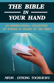 The bible in your hand. An Inspirational Collection of Works in Praise of the Bible cover image
