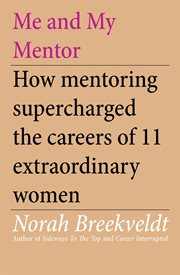 Me and my mentor : how mentoring supercharged the careers of 11 extraordinary women cover image