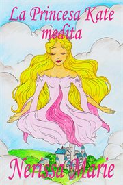 La princesa kate medita. (Libro Para Niños Sobre Meditación De Atención Plena Para Niños, Cuentos Infantiles, Libros Infantil cover image