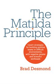 The matilda principle. Covert Strategies for Building Positive Teams in Difficult Environments, with Negative People and St cover image