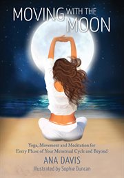 Moving with the moon. Yoga, Movement and Meditation for Every Phase of your Menstrual Cycle and Beyond cover image