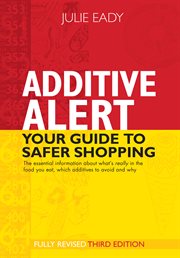 Additive alert : your guide to safer shopping : the essential information about what's really in the food you eat, which additives to avoid and why cover image