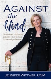 Against the wind. How Women Can be Their Authentic Selves in Male-Dominated Professions cover image