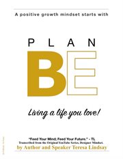 Plan BE--A positive growth mindset starts with : "Living a life you love!" cover image