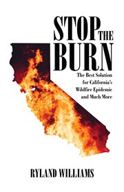 Stop the burn. The Best Solution for California's Wild Fire Epidemic and much more cover image