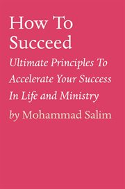 How to succeed. Ultimate Principles To Accelerate Your Success In Life and Ministry cover image