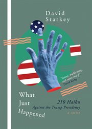 What just happened. 210 Haiku Against the Trump Presidency (a Satire) cover image
