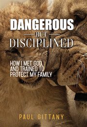 Dangerous but disciplined. How I Met God and Trained to Protect My Family cover image