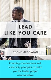 Lead like you care. Coaching conversations & leadership principles that make you a leader people want to follow cover image