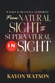 From natural sight to supernatural insight. Walking in Heavenly Authority cover image