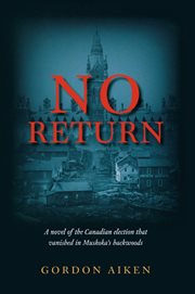 No Return: a novel of the Canadian election that vanished in Muskoka's backwoods cover image