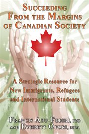 Succeeding from the margins of Canadian society : a strategic resource for new immigrants, refugees and international students cover image