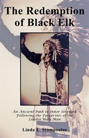 The redemption of black elk. An Ancient Path to Inner Strength Following the Footprints of the Lakota Holy Man cover image