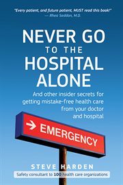 Never go to the hospital alone and other insider secrets for getting mistake-free health care from your doctor and hospital cover image