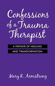 Confessions of a trauma therapist : a memoir of healing and transformation cover image