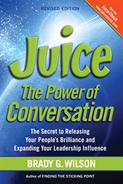 Juice the power of conversation : the secret to releasing your people's brilliance and expanding your leadership influence cover image