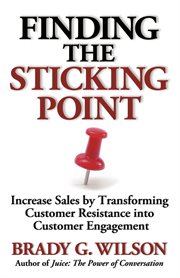 Finding the sticking point : increase sales by transforming customer resistance into customer engagement cover image