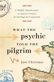 What the Psychic Told the Pilgrim: a Midlife Misadventure on Spain's Camino de Santiago cover image
