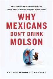 Why Mexicans don't drink Molson: rescuing Canadian business from the suds of global obscurity cover image