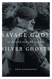 Savage gods, silver ghosts: in the wild with Ted Hughes cover image