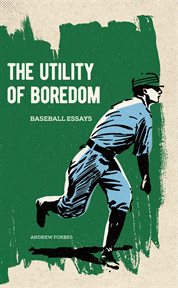 The utility of boredom : baseball essays cover image
