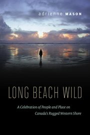 Long Beach wild: a celebration of people and place on Canada's rugged western shore cover image