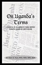 On Uganda's terms : a journal by an American nurse-midwife working for change in Uganda, East Africa during Idi Amin's regime cover image