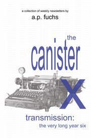 The Canister X Transmission : The Very Long Year Six - Collected Newsletters cover image