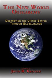 The new world oligarchy : destroying the United States through globalization : a novel cover image
