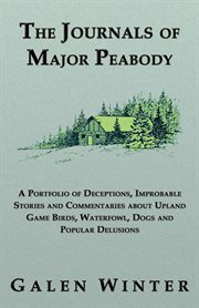 The journals of Major Peabody : a portfolio of deceptions, improbable stories and commentaries about upland game birds, waterfowl, dogs and popular delusions cover image
