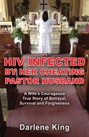 HIV infected by her cheating pastor husband : a wife's courageous true story of betrayal, survival and forgiveness cover image