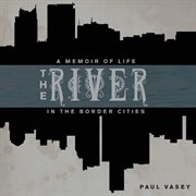 The river: a memoir of life in the border cities cover image
