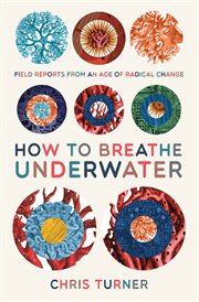 How to breathe underwater: field reports from an age of radical change cover image